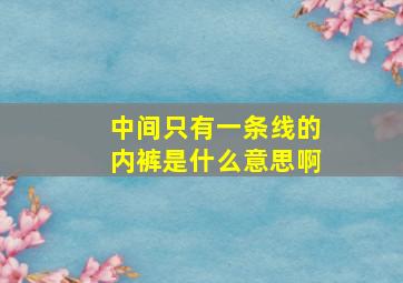 中间只有一条线的内裤是什么意思啊