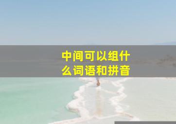 中间可以组什么词语和拼音