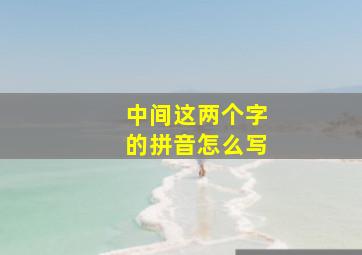 中间这两个字的拼音怎么写