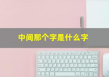 中间那个字是什么字