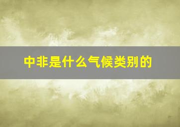 中非是什么气候类别的