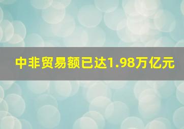 中非贸易额已达1.98万亿元