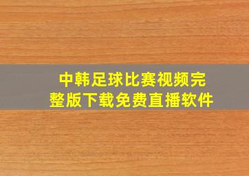 中韩足球比赛视频完整版下载免费直播软件