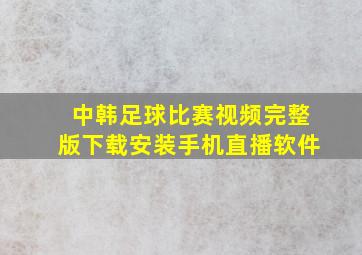 中韩足球比赛视频完整版下载安装手机直播软件