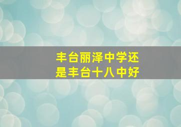 丰台丽泽中学还是丰台十八中好