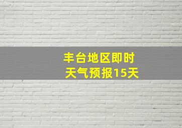 丰台地区即时天气预报15天