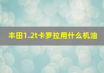 丰田1.2t卡罗拉用什么机油