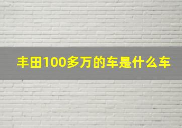 丰田100多万的车是什么车