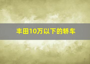 丰田10万以下的轿车