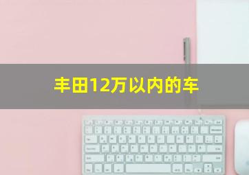 丰田12万以内的车