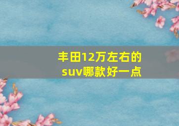 丰田12万左右的suv哪款好一点