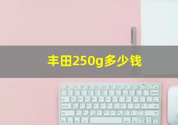 丰田250g多少钱