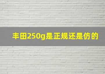 丰田250g是正规还是仿的