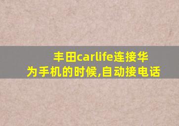 丰田carlife连接华为手机的时候,自动接电话