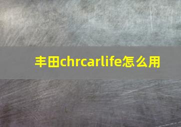 丰田chrcarlife怎么用