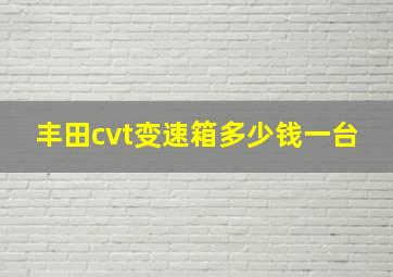 丰田cvt变速箱多少钱一台