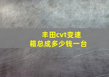 丰田cvt变速箱总成多少钱一台