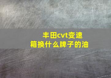 丰田cvt变速箱换什么牌子的油