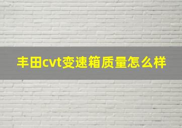 丰田cvt变速箱质量怎么样