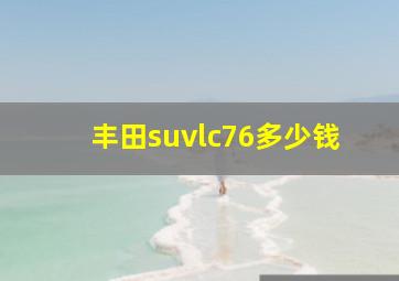 丰田suvlc76多少钱