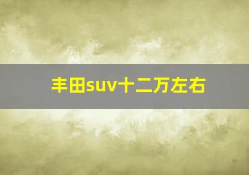 丰田suv十二万左右