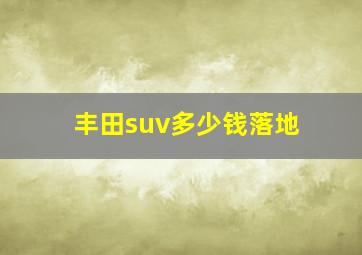 丰田suv多少钱落地