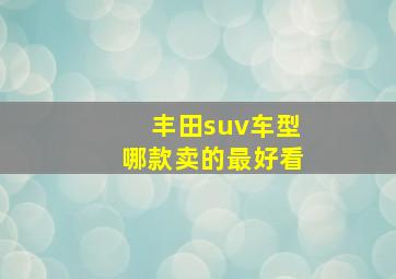 丰田suv车型哪款卖的最好看