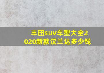 丰田suv车型大全2020新款汉兰达多少钱