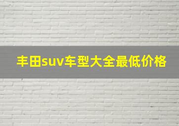 丰田suv车型大全最低价格