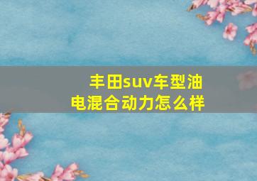 丰田suv车型油电混合动力怎么样