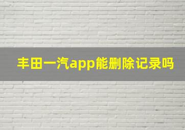 丰田一汽app能删除记录吗