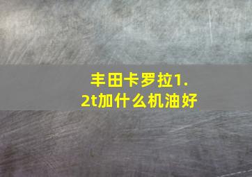 丰田卡罗拉1.2t加什么机油好