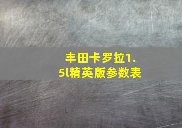 丰田卡罗拉1.5l精英版参数表