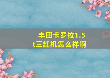 丰田卡罗拉1.5t三缸机怎么样啊