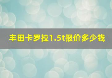 丰田卡罗拉1.5t报价多少钱