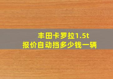 丰田卡罗拉1.5t报价自动挡多少钱一辆