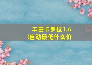 丰田卡罗拉1.6l自动最低什么价