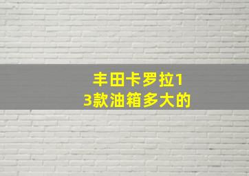 丰田卡罗拉13款油箱多大的