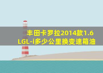 丰田卡罗拉2014款1.6LGL-i多少公里换变速箱油