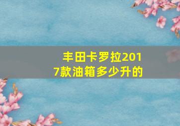 丰田卡罗拉2017款油箱多少升的