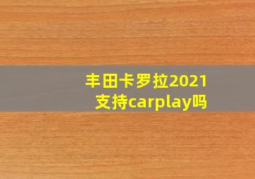 丰田卡罗拉2021支持carplay吗