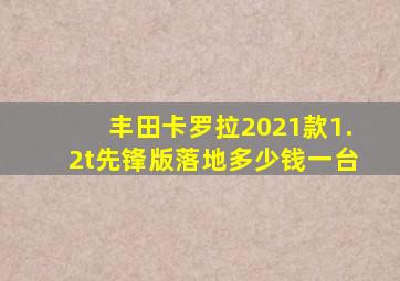 丰田卡罗拉2021款1.2t先锋版落地多少钱一台