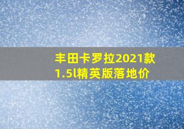 丰田卡罗拉2021款1.5l精英版落地价