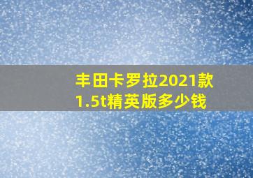 丰田卡罗拉2021款1.5t精英版多少钱