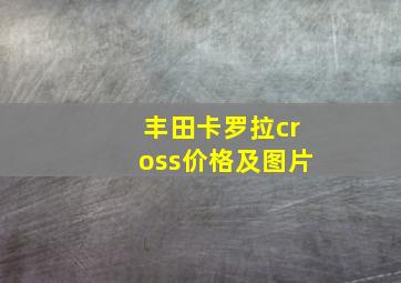 丰田卡罗拉cross价格及图片