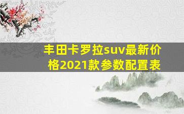 丰田卡罗拉suv最新价格2021款参数配置表