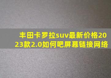 丰田卡罗拉suv最新价格2023款2.0如何吧屏幕链接网络