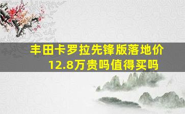 丰田卡罗拉先锋版落地价12.8万贵吗值得买吗