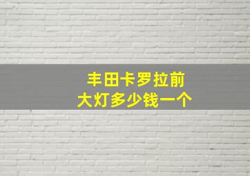 丰田卡罗拉前大灯多少钱一个