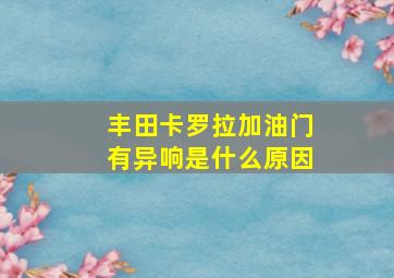 丰田卡罗拉加油门有异响是什么原因